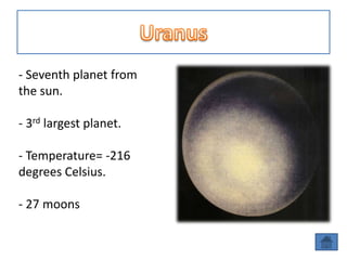 - Seventh planet from
the sun.

- 3rd largest planet.

- Temperature= -216
degrees Celsius.

- 27 moons
 