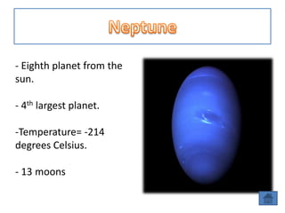 - Eighth planet from the
sun.

- 4th largest planet.

-Temperature= -214
degrees Celsius.

- 13 moons
 