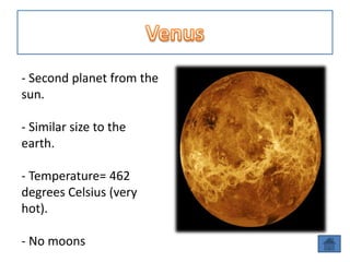 - Second planet from the
sun.

- Similar size to the
earth.

- Temperature= 462
degrees Celsius (very
hot).

- No moons
 