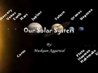 Our Solar System

         By:
   Muskaan Aggarwal
 