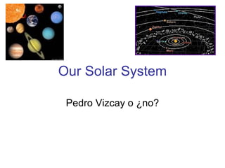 Our Solar System

 Pedro Vizcay o ¿no?
 