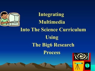 Integrating
        Multimedia
Into The Science Curriculum
           Using
     The Big6 Research
          Process
 