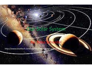 Our Solar System

                         By: Tobia Schoedel
http://www.ezsoftech.com/islamic/images/solar-system.jpg
 