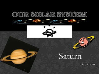 Saturn
By: Breanne
OUR SOLAR SYSTEM
 