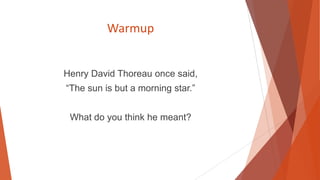Warmup

Henry David Thoreau once said,
“The sun is but a morning star.”
What do you think he meant?

 