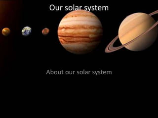 Our solar system
About our solar system
 