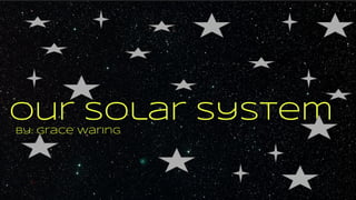 by: Grace Waring
Our Solar System
 