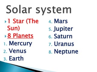 1 Star (The
Sun)
8 Planets
1. Mercury
2. Venus
3. Earth
4. Mars
5. Jupiter
6. Saturn
7. Uranus
8. Neptune