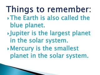 The Earth is also called the
blue planet.
Jupiter is the largest planet
in the solar system.
Mercury is the smallest
planet in the solar system.