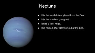 Neptune
● It is the most distant planet from the Sun.
● It is the smallest gas giant.
● It has 6 faint rings.
● It is named after Roman God of the Sea.
 