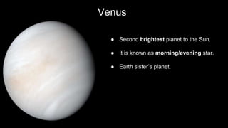 Venus
● Second brightest planet to the Sun.
● It is known as morning/evening star.
● Earth sister’s planet.
 