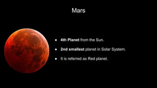 Mars
● 4th Planet from the Sun.
● 2nd smallest planet in Solar System.
● It is referred as Red planet.
 