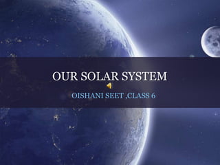 OUR SOLAR SYSTEM
OISHANI SEET ,CLASS 6
 