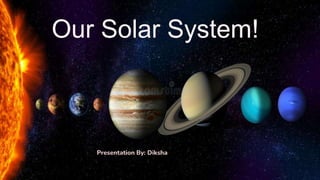 Our Solar System!
Presentation By: Diksha
 