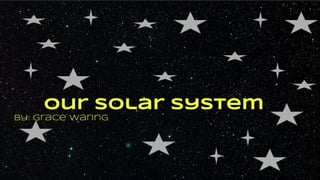 by: Grace Waring
Our Solar System
 