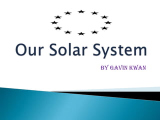 Our Solar System By GAVIN KWAN 