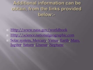    Http://www.nasa.gov/worldbook
   Http://science.nationalgeographic.com
   Solar system, Mercury, Venus, Earth, Mars,
    Jupiter, Saturn, Uranus, Neptune
 