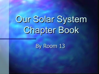 Our Solar System
 Chapter Book
    By Room 13
 