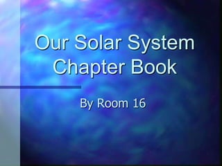 Our Solar System
 Chapter Book
    By Room 16
 