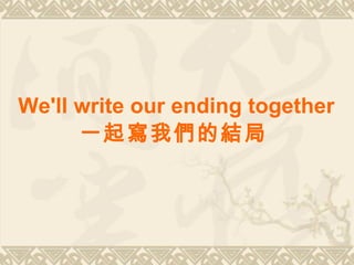 We'll write our ending together 一起寫我們的結局   