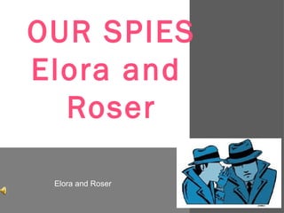 OUR SPIES
Elora and
  Roser

 Elora and Roser
 