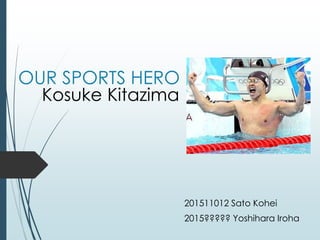 OUR SPORTS HERO
Kosuke Kitazima
201511012 Sato Kohei
2015????? Yoshihara Iroha
 