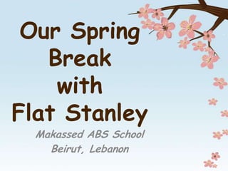 Our Spring
   Break
    with
Flat Stanley
  Makassed ABS School
    Beirut, Lebanon
 