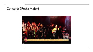 Concerts ( Festa Major)
 