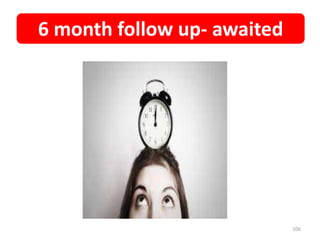 6 month follow up- awaited
106
 