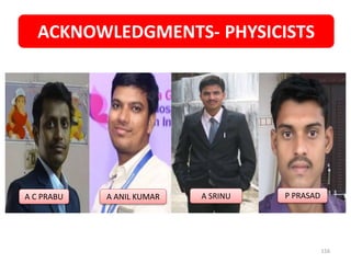 ACKNOWLEDGMENTS- PHYSICISTS
116
A C PRABU A ANIL KUMAR A SRINU P PRASAD
 