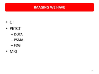 • CT
• PETCT
– DOTA
– PSMA
– FDG
• MRI
IMAGING WE HAVE
20
 