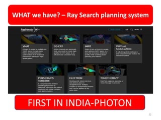 WHAT we have? – Ray Search planning system
22
FIRST IN INDIA-PHOTON
 