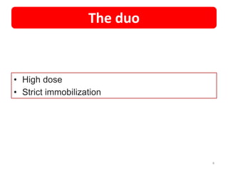 The duo
• High dose
• Strict immobilization
4
 