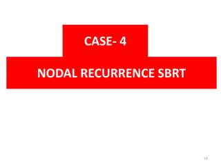 NODAL RECURRENCE SBRT
CASE- 4
53
 