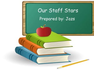 Our Staff Stars Prepared by: Jazs 