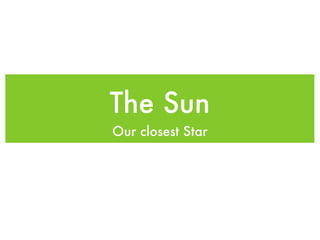 The Sun
Our closest Star
 