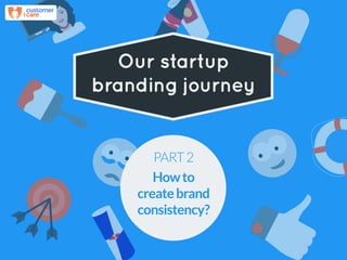 Our startup
branding journey
PART2
Howto
createbrand
consistency?
 