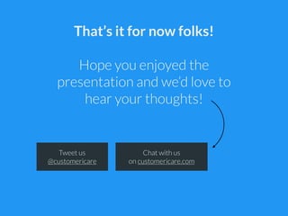 That’s it for now folks!
!
Hope you enjoyed the
presentation and we’d love to
hear your thoughts!
Tweet us
@customericare
...