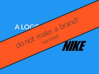 A LOGO A NAME+
donot make a brand!
(wetried)
 