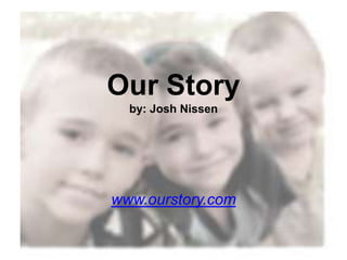 Our Story
  by: Josh Nissen




www.ourstory.com
 