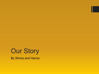Our Story
By Shima and Hanna

 