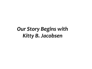 Our Story Begins with
Kitty B. Jacobsen

 