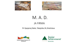 M. A. D.
JA FIRMA
Pri Spojenej škole, Tokajícka 24, Bratislava
 