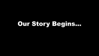 Our Story Begins...
 