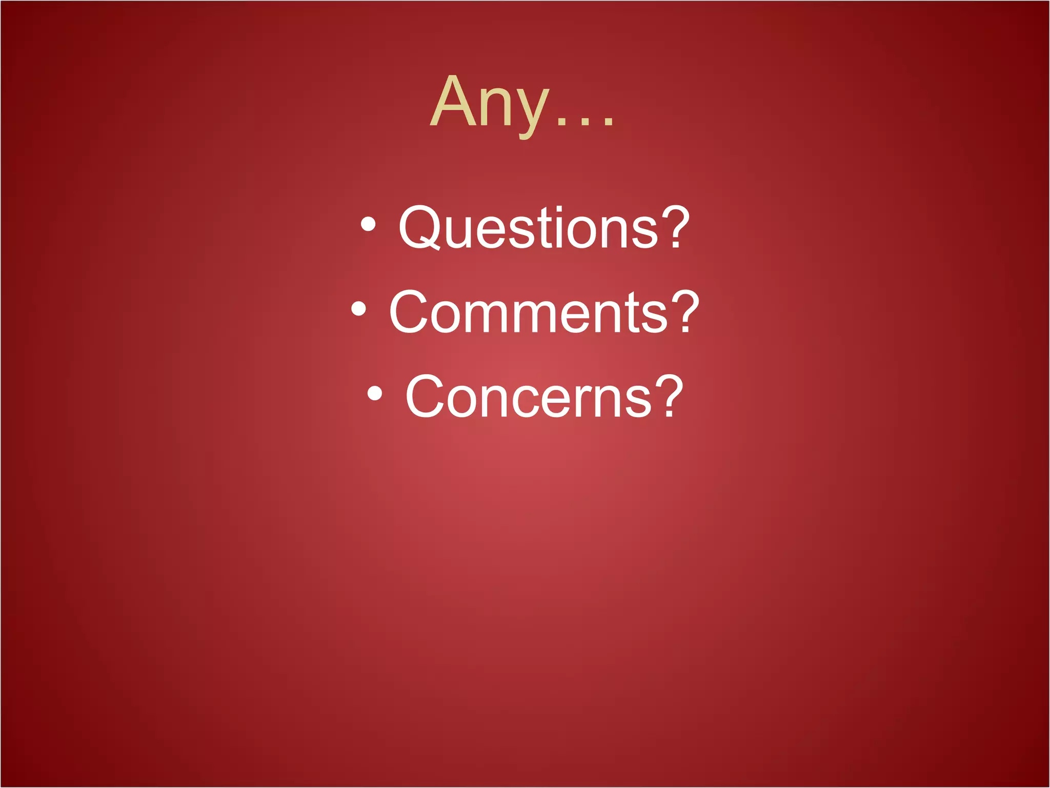 Any…
• Questions?
• Comments?
• Concerns?