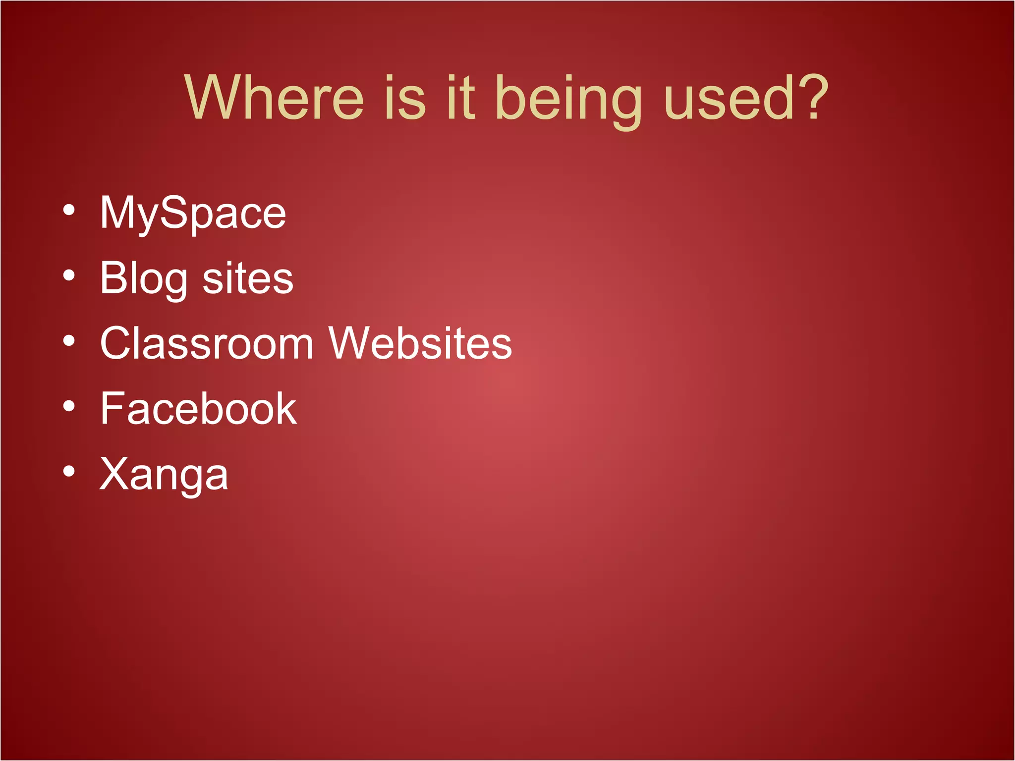 Where is it being used?
• MySpace
• Blog sites
• Classroom Websites
• Facebook
• Xanga
