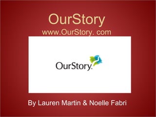 OurStory
www.OurStory. com
By Lauren Martin & Noelle Fabri
 