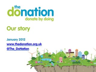 Our story
January 2012
www.thedonation.org.uk
@The_DoNation
 