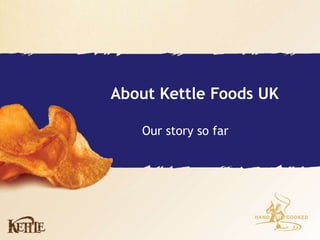 About Kettle Foods UK
Our story so far
 