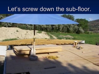 Let’s screw down the sub-floor. 